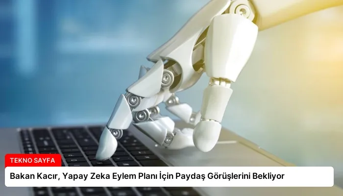 Bakan Kacır, Yapay Zeka Eylem Planı İçin Paydaş Görüşlerini Bekliyor