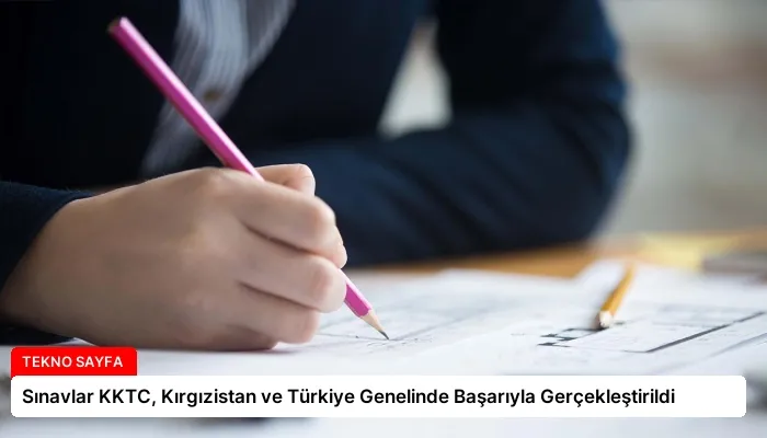 Sınavlar KKTC, Kırgızistan ve Türkiye Genelinde Başarıyla Gerçekleştirildi