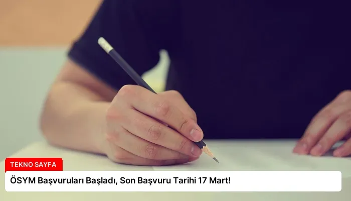 ÖSYM Başvuruları Başladı, Son Başvuru Tarihi 17 Mart!