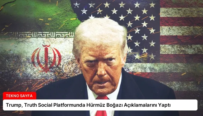 Trump, Truth Social Platformunda Hürmüz Boğazı Açıklamalarını Yaptı