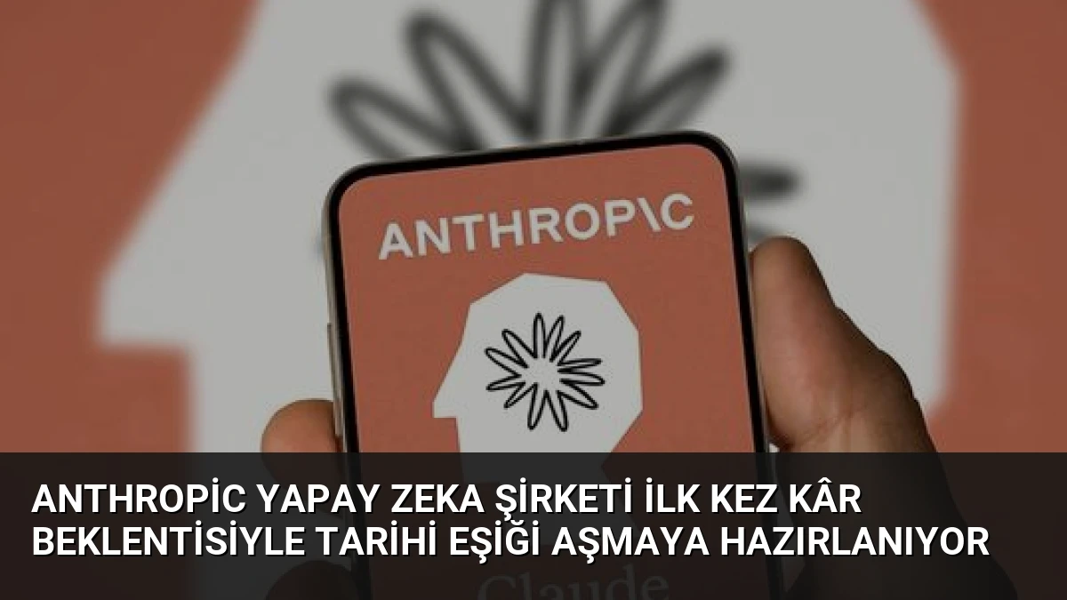 Anthropic Yapay Zeka Şirketi İlk Kez Kâr Beklentisiyle Tarihi Eşiği Aşmaya Hazırlanıyor