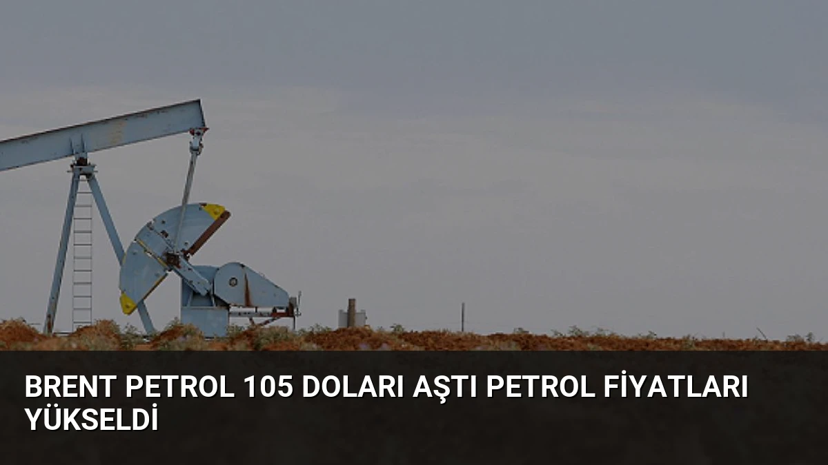 Brent Petrol 105 Doları Aştı Petrol Fiyatları Yükseldi