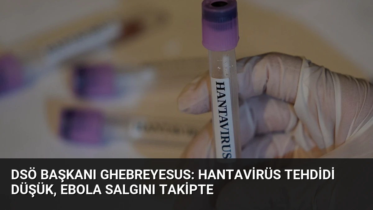 DSÖ Başkanı Ghebreyesus: Hantavirüs Tehdidi Düşük, Ebola Salgını Takipte