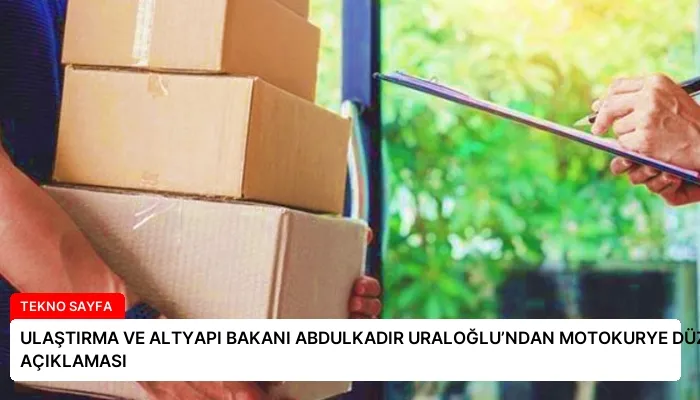ULAŞTIRMA VE ALTYAPI BAKANI ABDULKADIR URALOĞLU’NDAN MOTOKURYE DÜZENLEMESİ AÇIKLAMASI