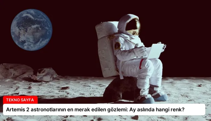 Artemis 2 astronotlarının en merak edilen gözlemi: Ay aslında hangi renk?