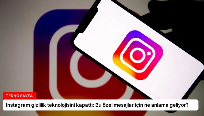 Instagram gizlilik teknolojisini kapattı: Bu özel mesajlar için ne anlama geliyor?
