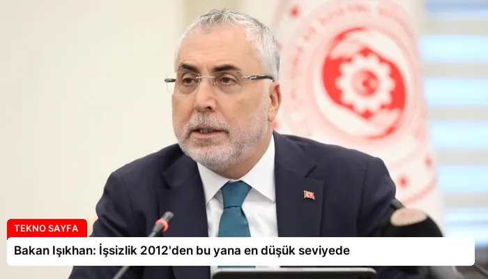 Bakan Işıkhan: İşsizlik 2012’den bu yana en düşük seviyede