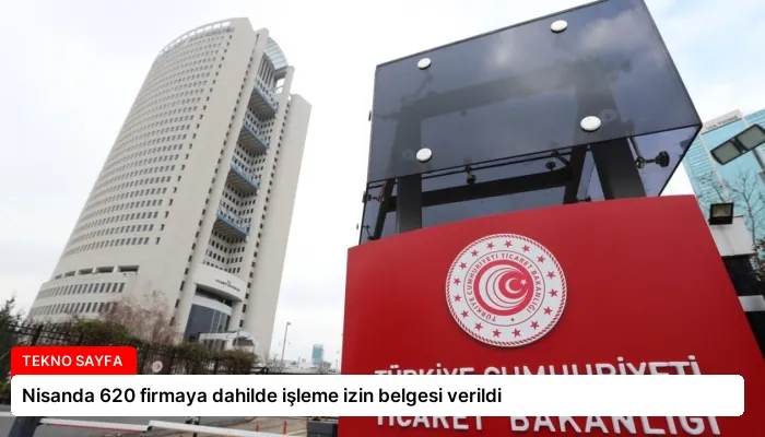 Nisanda 620 firmaya dahilde işleme izin belgesi verildi