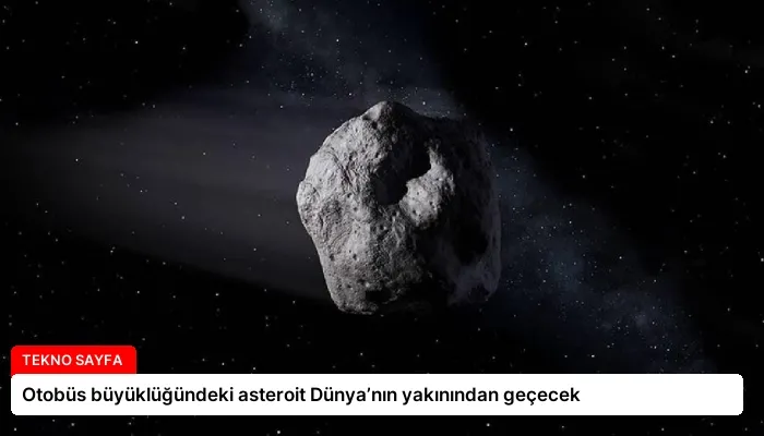 Otobüs büyüklüğündeki asteroit Dünya’nın yakınından geçecek