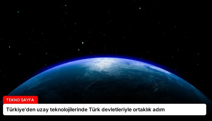 Türkiye’den uzay teknolojilerinde Türk devletleriyle ortaklık adım