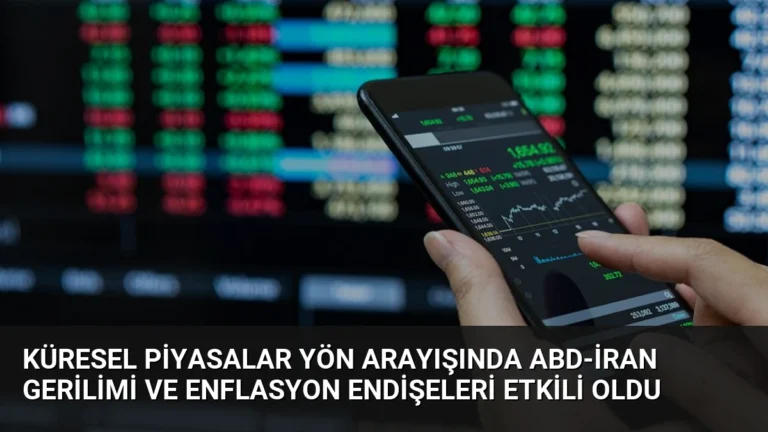 Küresel Piyasalar Yön Arayışında ABD-İran Gerilimi ve Enflasyon Endişeleri Etkili Oldu