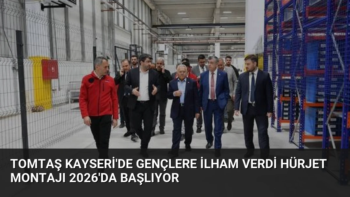 TOMTAŞ Kayseri’de Gençlere İlham Verdi Hürjet Montajı 2026’da Başlıyor