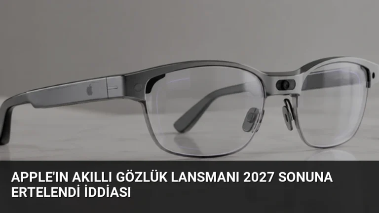 Apple’ın Akıllı Gözlük Lansmanı 2027 Sonuna Ertelendi İddiası