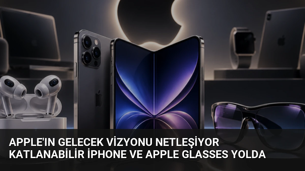 Apple’ın gelecek vizyonu netleşiyor Katlanabilir iPhone ve Apple Glasses yolda