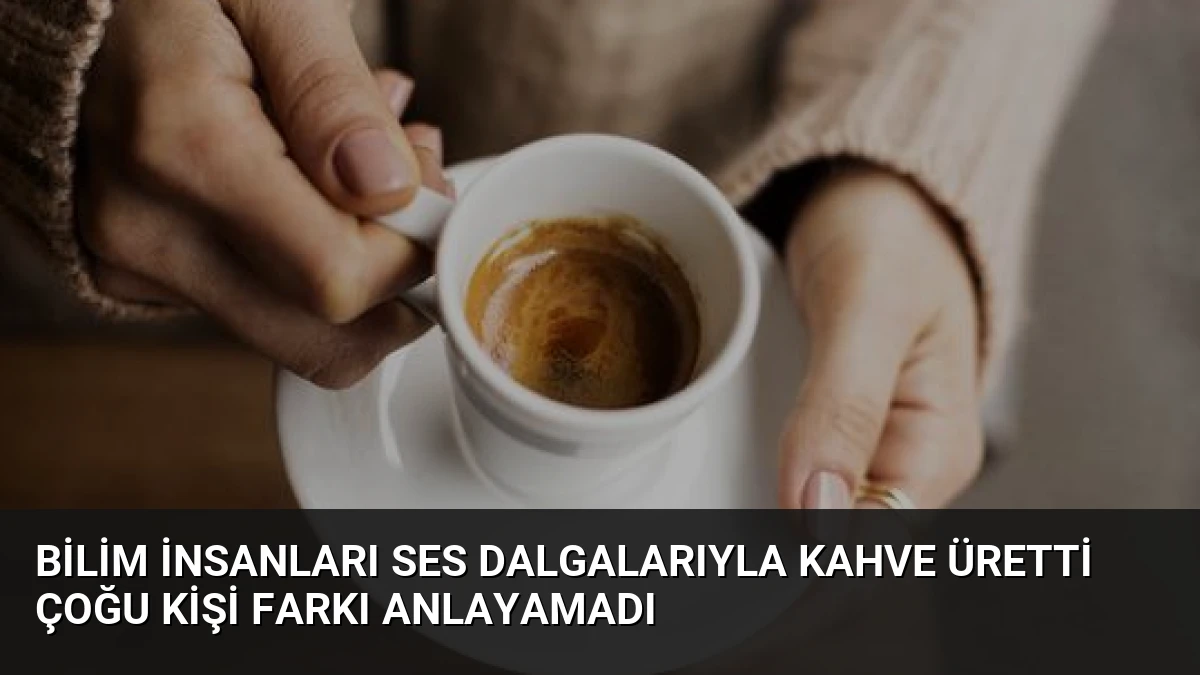 Bilim İnsanları Ses Dalgalarıyla Kahve Üretti Çoğu Kişi Farkı Anlayamadı