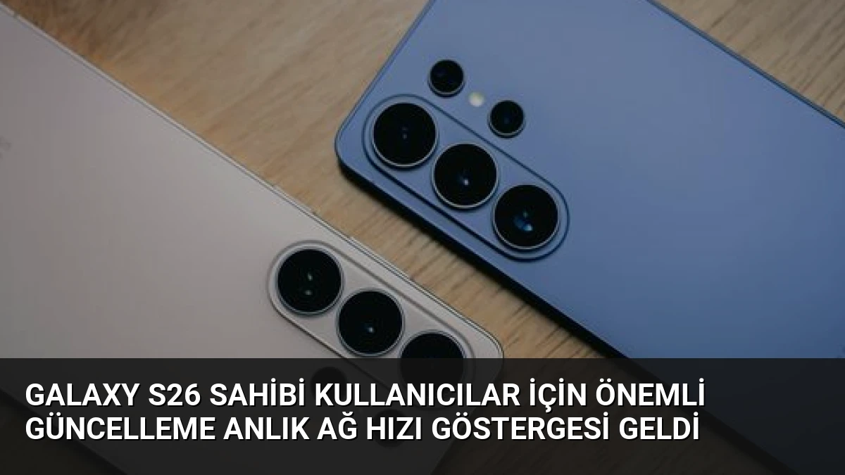Galaxy S26 Sahibi Kullanıcılar İçin Önemli Güncelleme Anlık Ağ Hızı Göstergesi Geldi