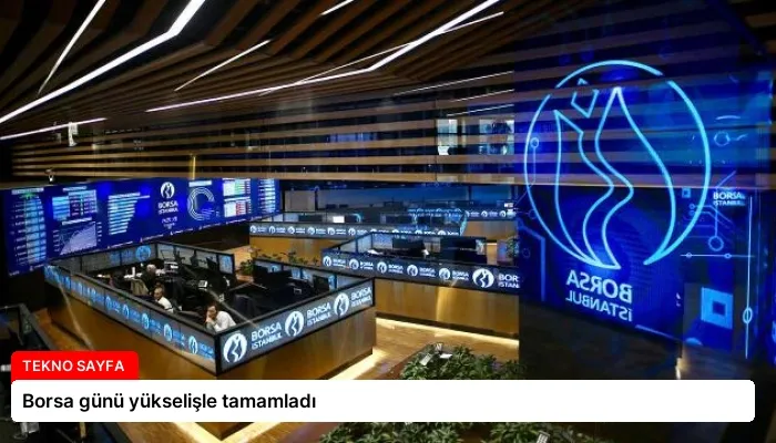 Borsa günü yükselişle tamamladı