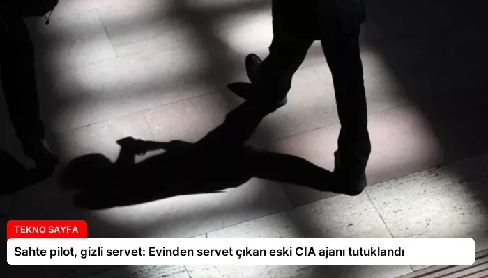 Sahte pilot, gizli servet: Evinden servet çıkan eski CIA ajanı tutuklandı
