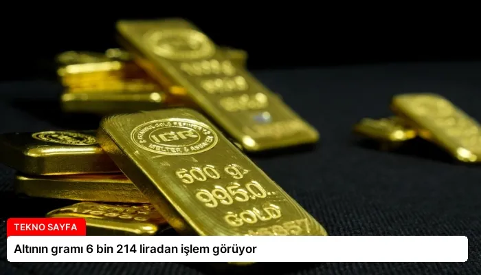 Altının gramı 6 bin 214 liradan işlem görüyor