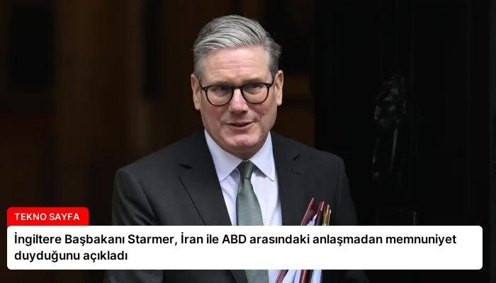 İngiltere Başbakanı Starmer, İran ile ABD arasındaki anlaşmadan memnuniyet duyduğunu açıkladı