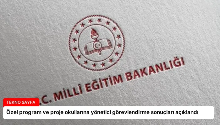 Özel program ve proje okullarına yönetici görevlendirme sonuçları açıklandı