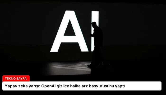 Yapay zeka yarışı: OpenAI gizlice halka arz başvurusunu yaptı