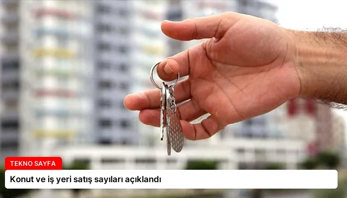 Konut ve iş yeri satış sayıları açıklandı