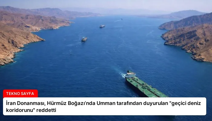 İran Donanması, Hürmüz Boğazı’nda Umman tarafından duyurulan “geçici deniz koridorunu” reddetti