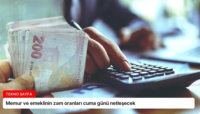 Memur ve emeklinin zam oranları cuma günü netleşecek