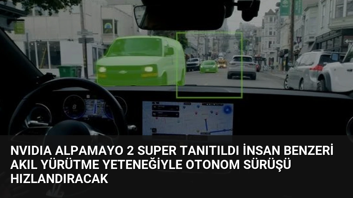 NVIDIA Alpamayo 2 Super Tanıtıldı İnsan Benzeri Akıl Yürütme Yeteneğiyle Otonom Sürüşü Hızlandıracak