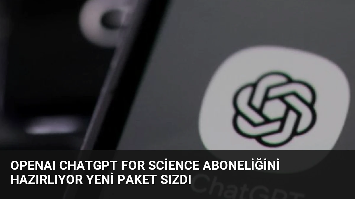 OpenAI ChatGPT for Science Aboneliğini Hazırlıyor Yeni Paket Sızdı