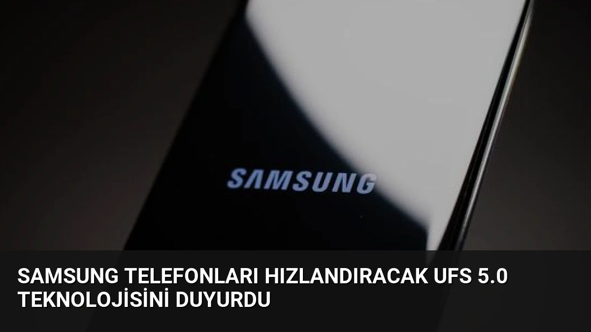 Samsung Telefonları Hızlandıracak UFS 5.0 Teknolojisini Duyurdu