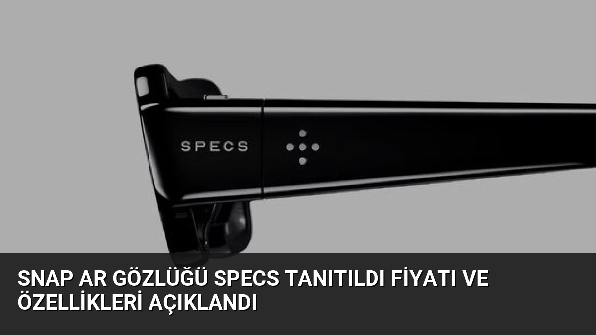 Snap AR Gözlüğü Specs Tanıtıldı Fiyatı ve Özellikleri Açıklandı