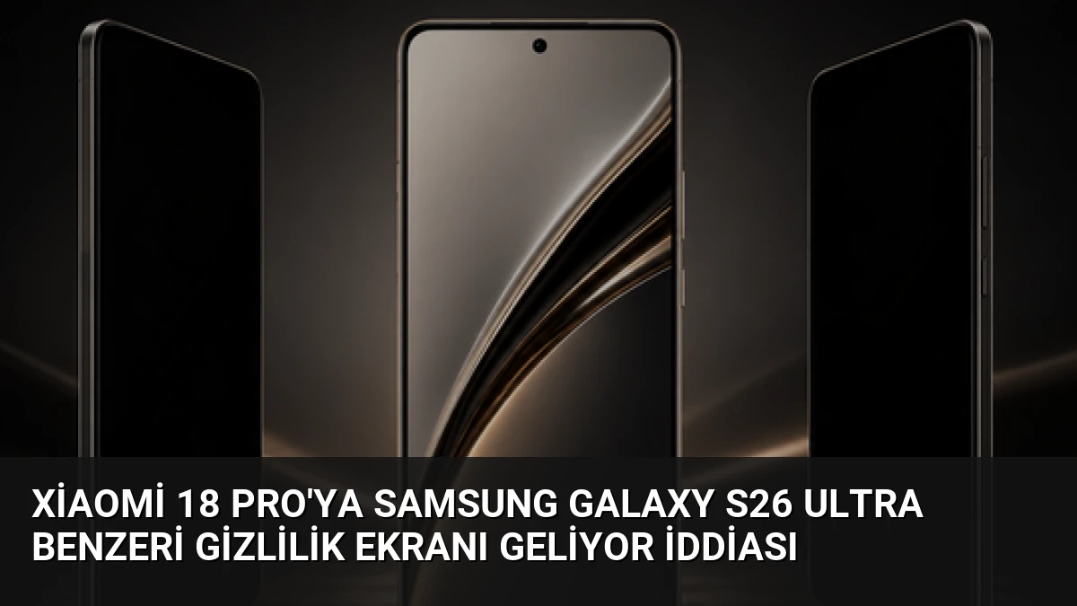 Xiaomi 18 Pro’ya Samsung Galaxy S26 Ultra Benzeri Gizlilik Ekranı Geliyor İddiası