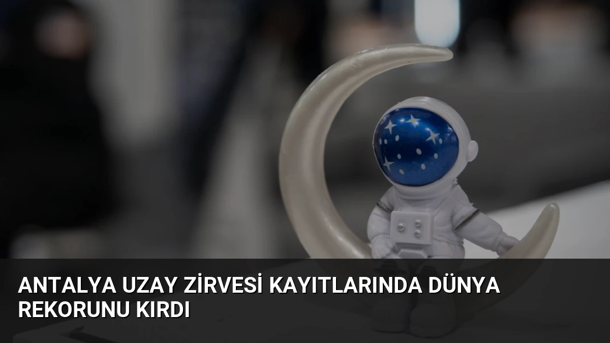 Antalya Uzay Zirvesi Kayıtlarında Dünya Rekorunu Kırdı