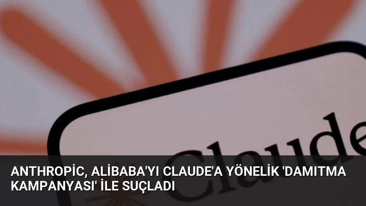 Anthropic, Alibaba’yı Claude’a Yönelik ‘Damıtma Kampanyası’ ile Suçladı
