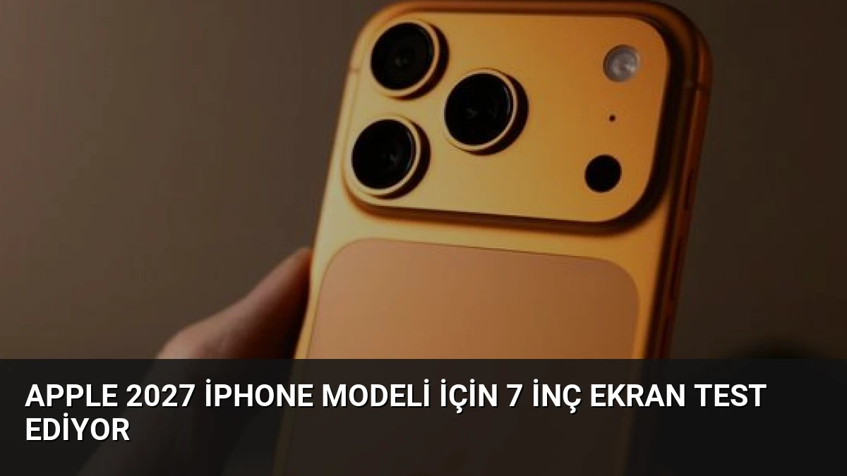 Apple 2027 iPhone Modeli İçin 7 İnç Ekran Test Ediyor
