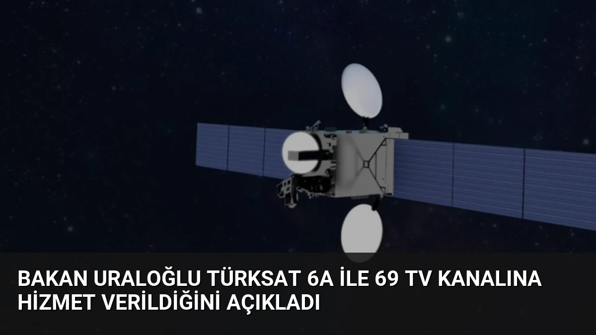 Bakan Uraloğlu Türksat 6A ile 69 TV Kanalına Hizmet Verildiğini Açıkladı
