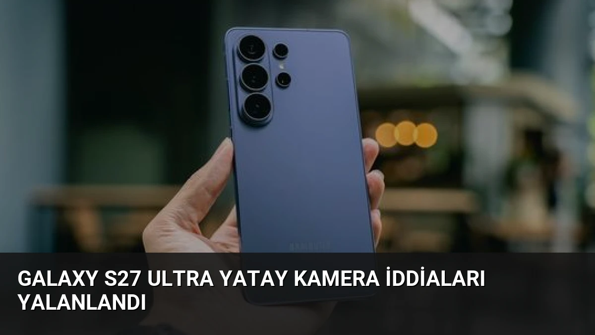 Galaxy S27 Ultra Yatay Kamera İddiaları Yalanlandı