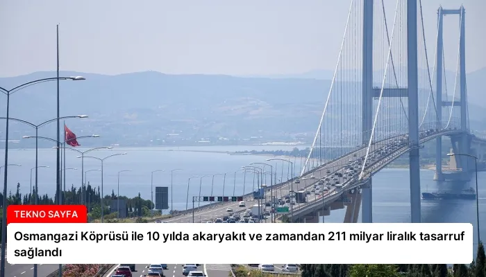 Osmangazi Köprüsü ile 10 yılda akaryakıt ve zamandan 211 milyar liralık tasarruf sağlandı