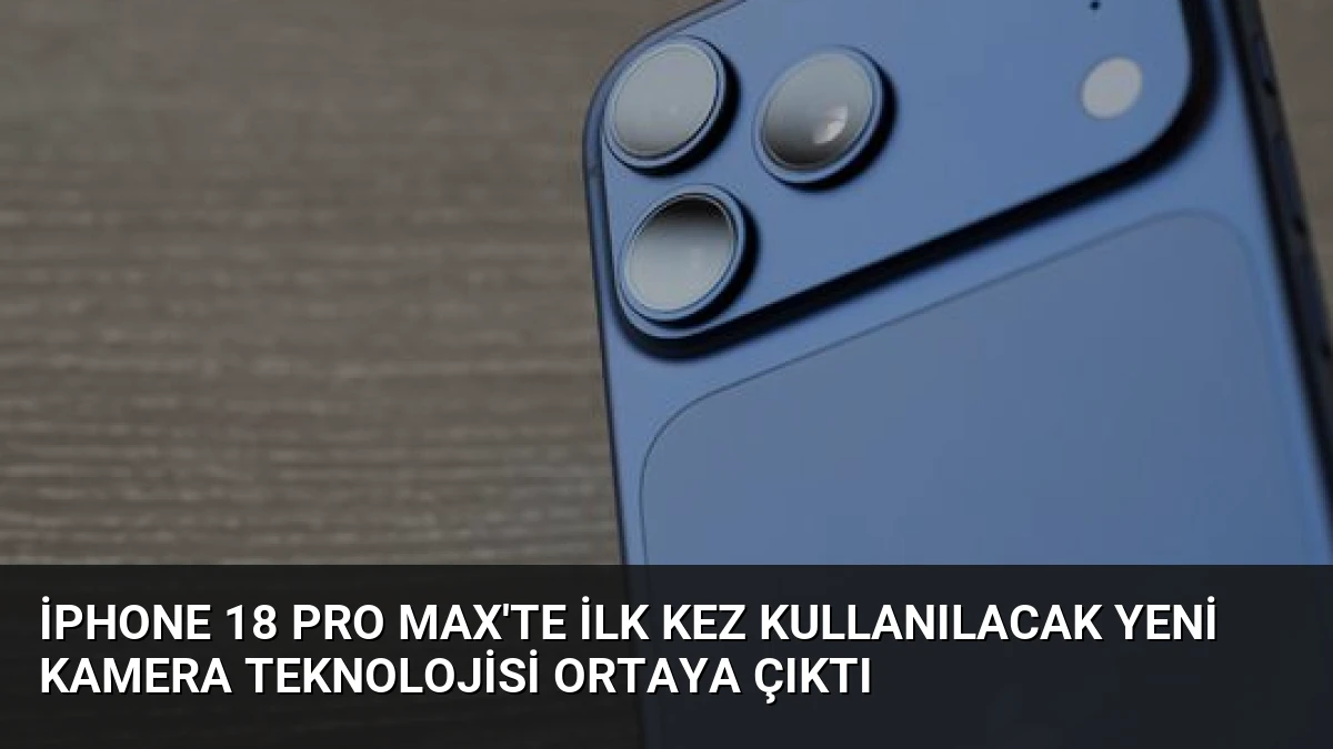 iPhone 18 Pro Max’te İlk Kez Kullanılacak Yeni Kamera Teknolojisi Ortaya Çıktı