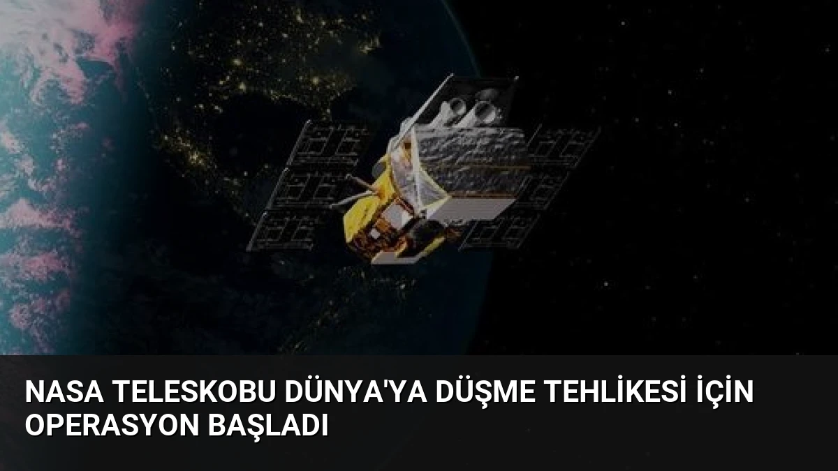 NASA Teleskobu Dünya’ya Düşme Tehlikesi İçin Operasyon Başladı