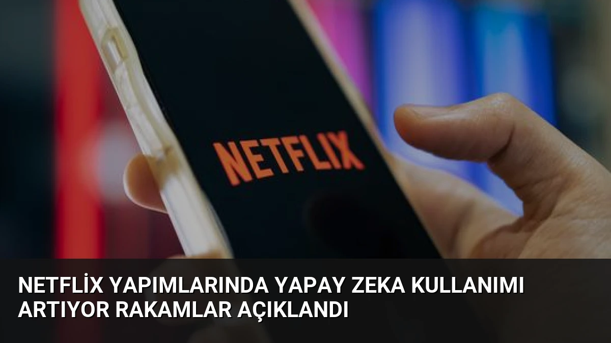 Netflix Yapımlarında Yapay Zeka Kullanımı Artıyor Rakamlar Açıklandı