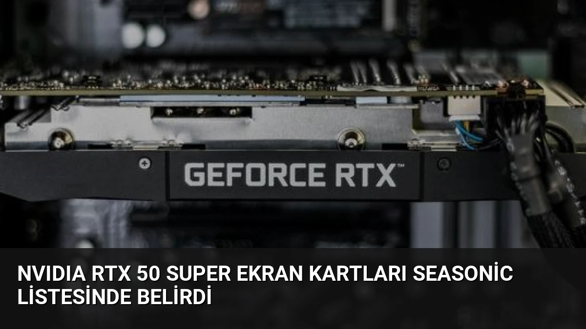 NVIDIA RTX 50 Super Ekran Kartları Seasonic Listesinde Belirdi