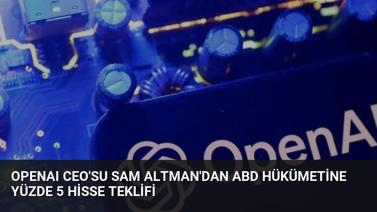 OpenAI CEO’su Sam Altman’dan ABD Hükümetine Yüzde 5 Hisse Teklifi