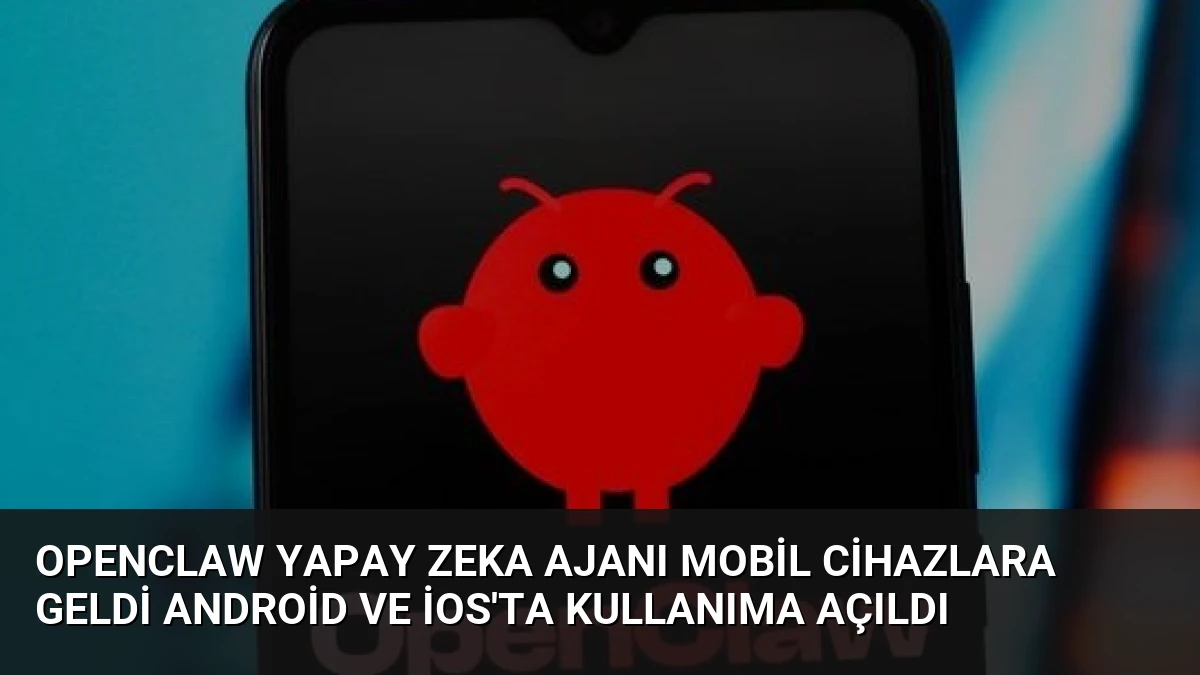 OpenClaw Yapay Zeka Ajanı Mobil Cihazlara Geldi Android ve iOS’ta Kullanıma Açıldı