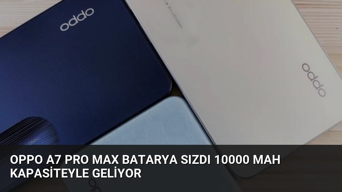 Oppo A7 Pro Max Batarya Sızdı 10000 mAh Kapasiteyle Geliyor