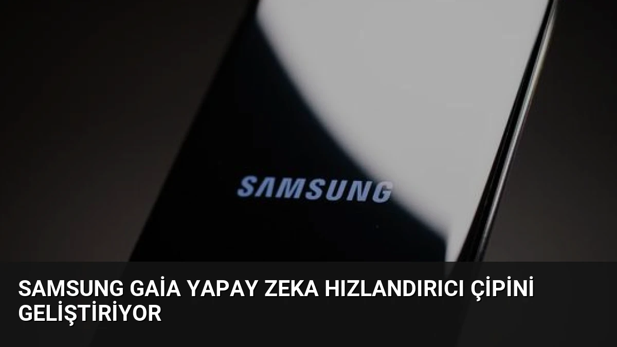 Samsung Gaia Yapay Zeka Hızlandırıcı Çipini Geliştiriyor