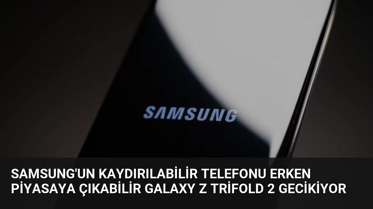 Samsung’un Kaydırılabilir Telefonu Erken Piyasaya Çıkabilir Galaxy Z TriFold 2 Gecikiyor