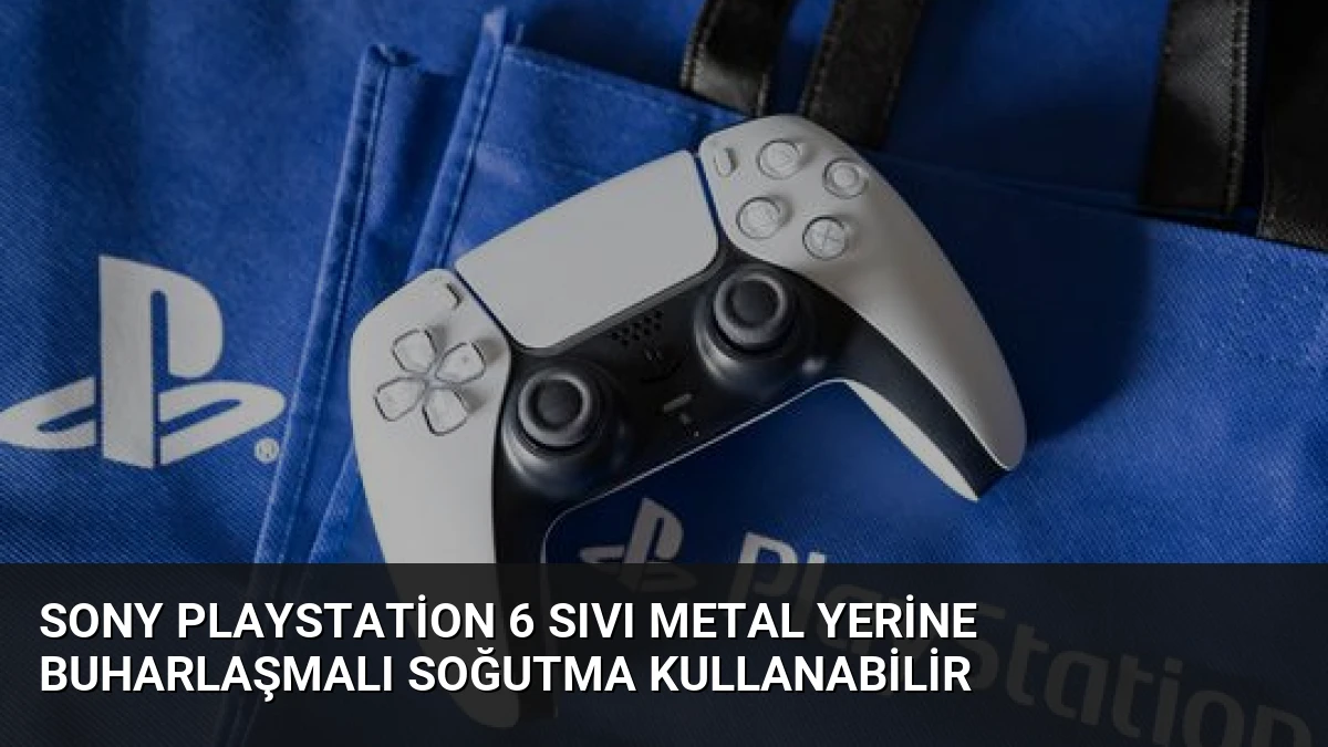 Sony PlayStation 6 Sıvı Metal Yerine Buharlaşmalı Soğutma Kullanabilir